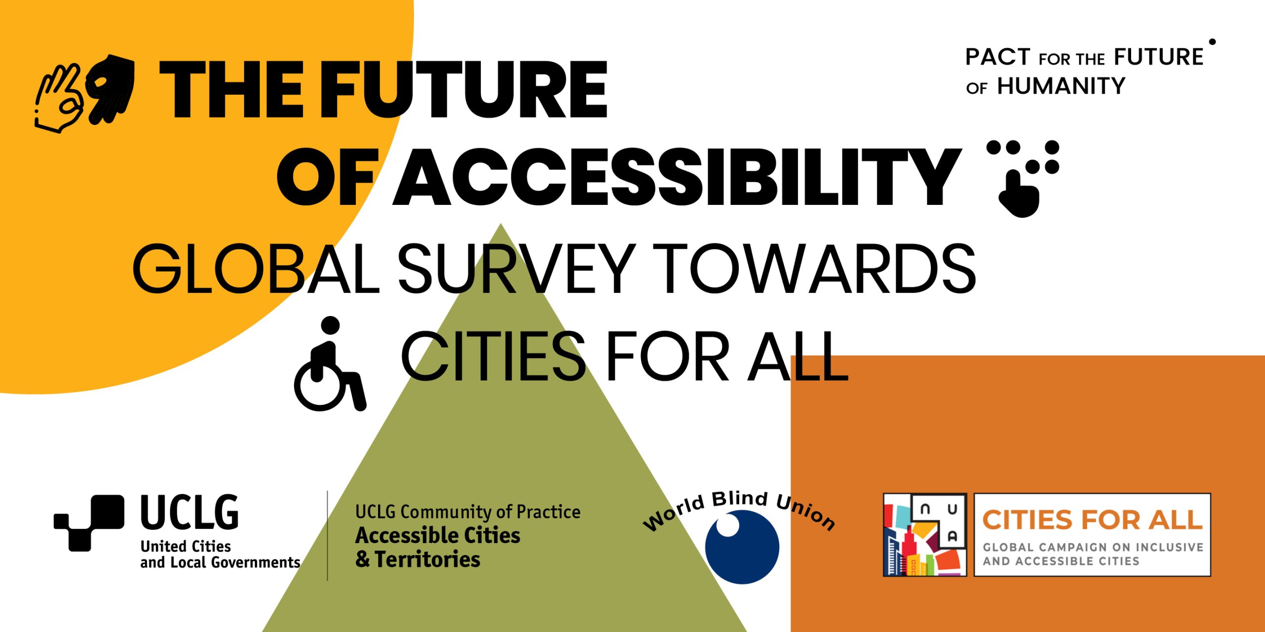 Banner for the The Future of Accessibility: Global Survey Towards Cities for All. Logos of the UCLG, the World Blind Union, the UCLG Community of Practice Accessibility and the Cities for All Campaign are include. Different shapes come to give a perspective of how accessibility comes together in different shapes
